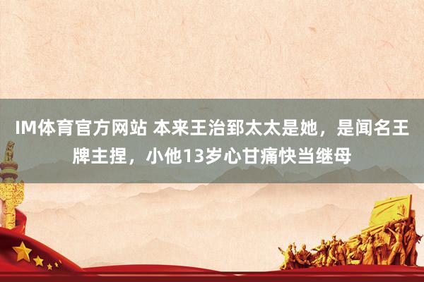 IM体育官方网站 本来王治郅太太是她，是闻名王牌主捏，小他13岁心甘痛快当继母