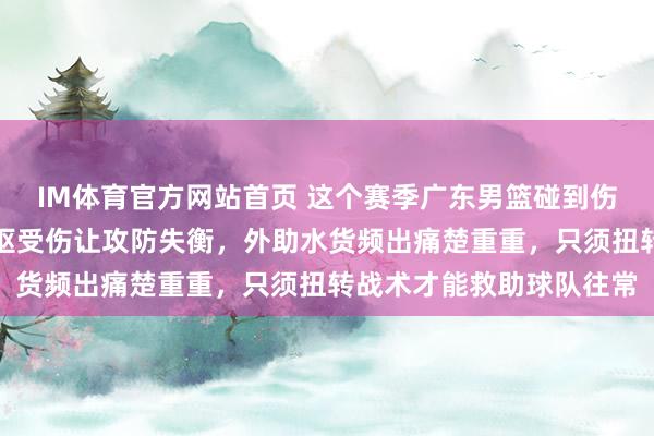IM体育官方网站首页 这个赛季广东男篮碰到伤病和气势休养窘境，中枢受伤让攻防失衡，外助水货频出痛楚重重，只须扭转战术才能救助球队往常