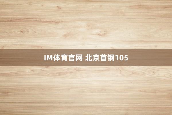 IM体育官网 北京首钢105
