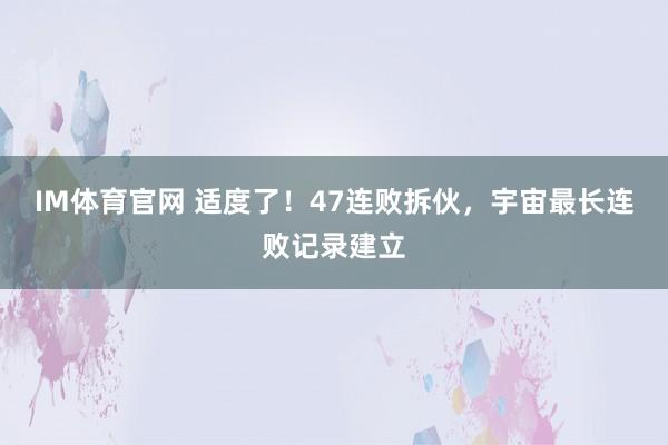 IM体育官网 适度了！47连败拆伙，宇宙最长连败记录建立