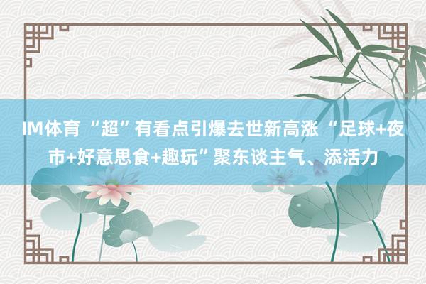 IM体育 “超”有看点引爆去世新高涨 “足球+夜市+好意思食+趣玩”聚东谈主气、添活力