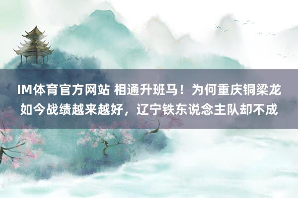 IM体育官方网站 相通升班马！为何重庆铜梁龙如今战绩越来越好，辽宁铁东说念主队却不成