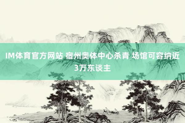 IM体育官方网站 宿州奥体中心杀青 场馆可容纳近3万东谈主