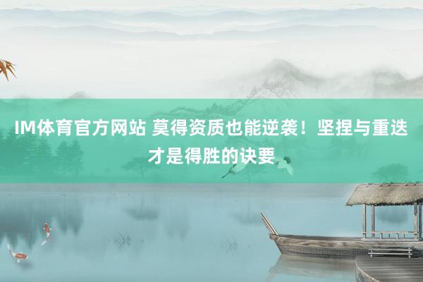 IM体育官方网站 莫得资质也能逆袭！坚捏与重迭才是得胜的诀要