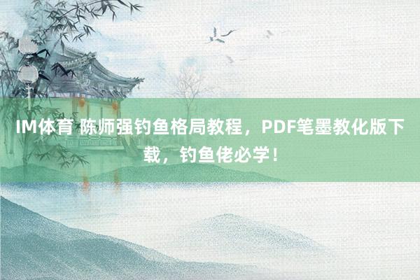 IM体育 陈师强钓鱼格局教程，PDF笔墨教化版下载，钓鱼佬必学！