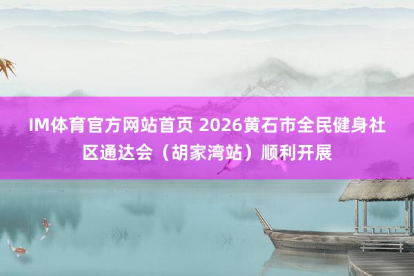 IM体育官方网站首页 2026黄石市全民健身社区通达会（胡家湾站）顺利开展