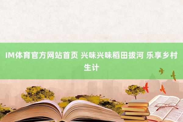 IM体育官方网站首页 兴味兴味稻田拔河 乐享乡村生计