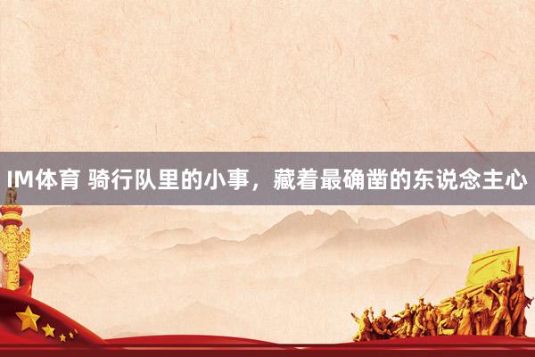 IM体育 骑行队里的小事，藏着最确凿的东说念主心