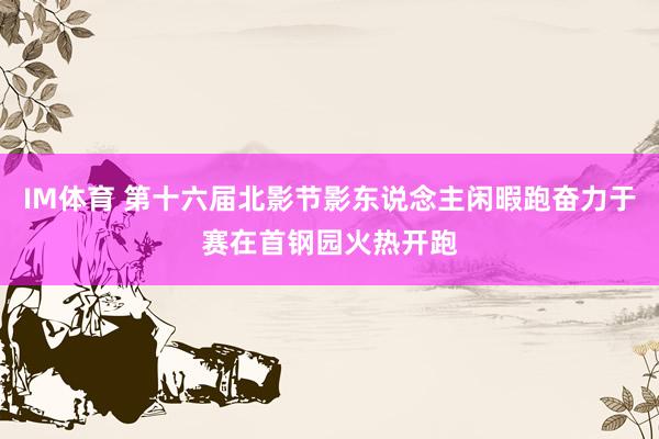 IM体育 第十六届北影节影东说念主闲暇跑奋力于赛在首钢园火热开跑
