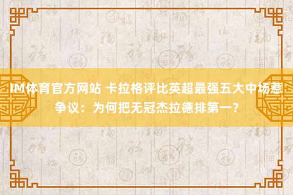 IM体育官方网站 卡拉格评比英超最强五大中场惹争议：为何把无冠杰拉德排第一？