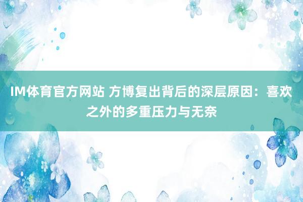 IM体育官方网站 方博复出背后的深层原因：喜欢之外的多重压力与无奈