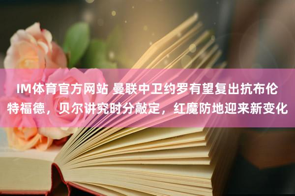 IM体育官方网站 曼联中卫约罗有望复出抗布伦特福德，贝尔讲究时分敲定，红魔防地迎来新变化