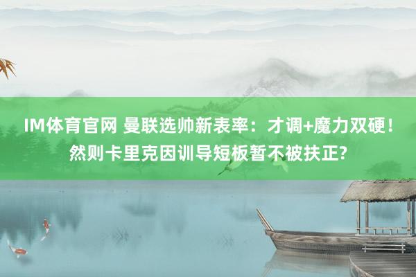 IM体育官网 曼联选帅新表率：才调+魔力双硬！然则卡里克因训导短板暂不被扶正?