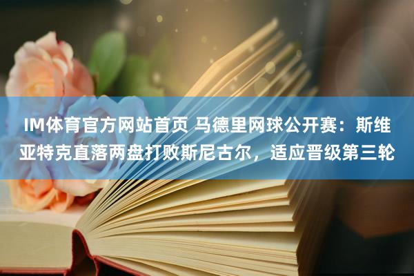 IM体育官方网站首页 马德里网球公开赛：斯维亚特克直落两盘打败斯尼古尔，适应晋级第三轮