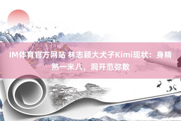 IM体育官方网站 林志颖大犬子Kimi现状：身精熟一米八，洞开范弥散