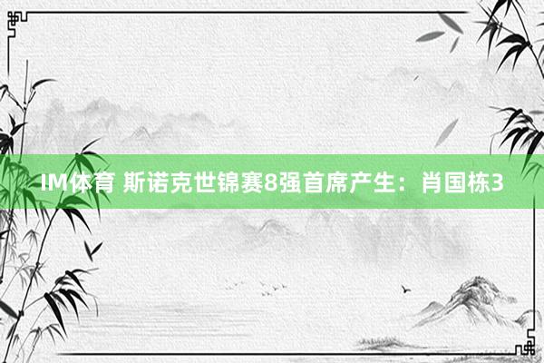IM体育 斯诺克世锦赛8强首席产生：肖国栋3