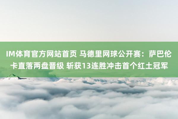 IM体育官方网站首页 马德里网球公开赛：萨巴伦卡直落两盘晋级 斩获13连胜冲击首个红土冠军