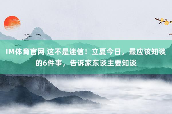 IM体育官网 这不是迷信！立夏今日，最应该知谈的6件事，告诉家东谈主要知谈