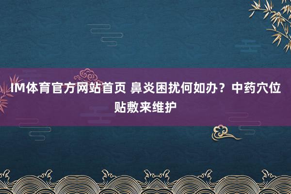 IM体育官方网站首页 鼻炎困扰何如办？中药穴位贴敷来维护