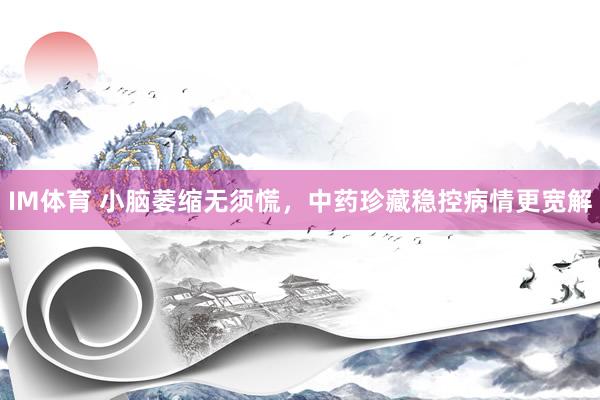 IM体育 小脑萎缩无须慌，中药珍藏稳控病情更宽解