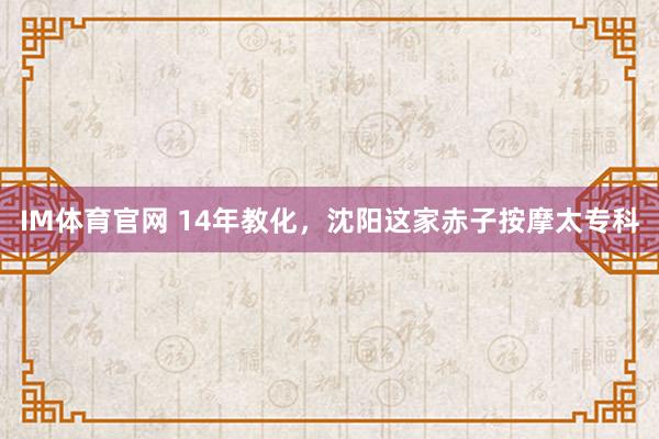 IM体育官网 14年教化，沈阳这家赤子按摩太专科