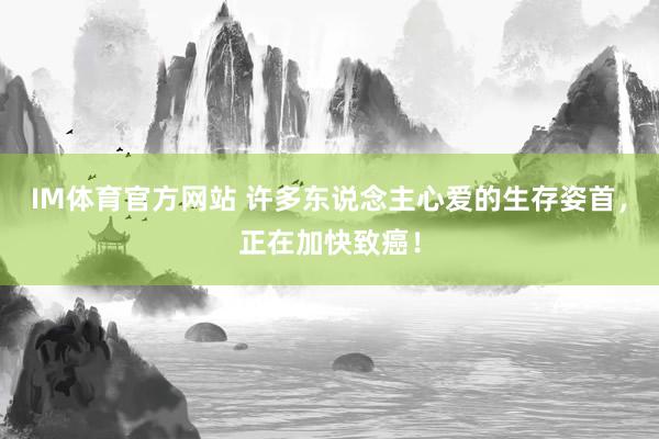 IM体育官方网站 许多东说念主心爱的生存姿首，正在加快致癌！