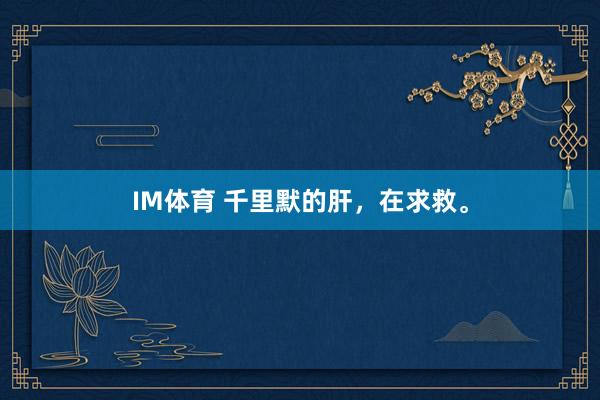 IM体育 千里默的肝，在求救。