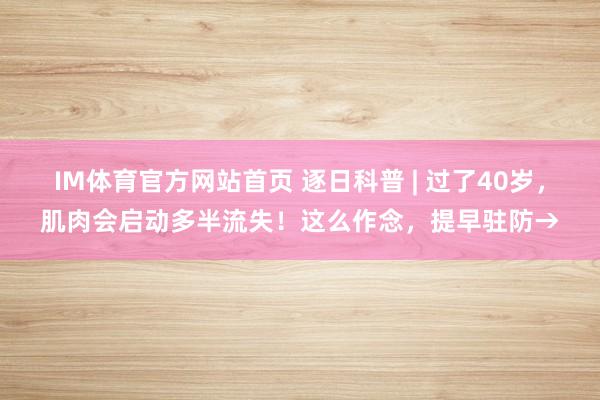 IM体育官方网站首页 逐日科普 | 过了40岁，肌肉会启动多半流失！这么作念，提早驻防→