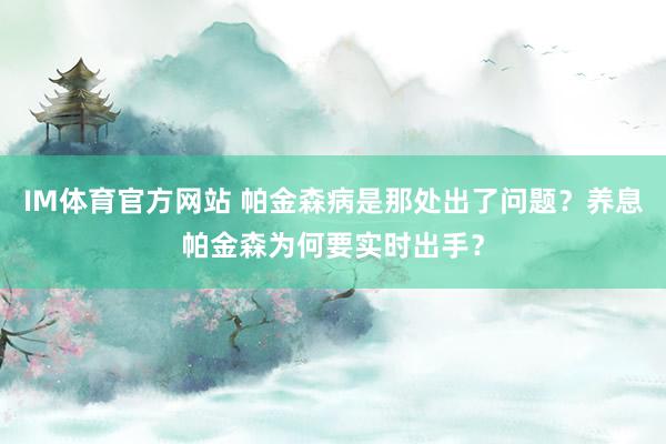 IM体育官方网站 帕金森病是那处出了问题？养息帕金森为何要实时出手？