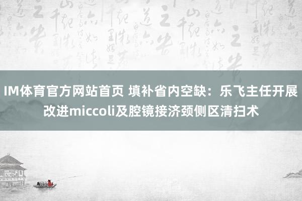 IM体育官方网站首页 填补省内空缺：乐飞主任开展改进miccoli及腔镜接济颈侧区清扫术