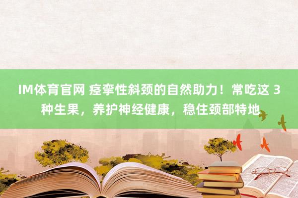 IM体育官网 痉挛性斜颈的自然助力！常吃这 3 种生果，养护神经健康，稳住颈部特地