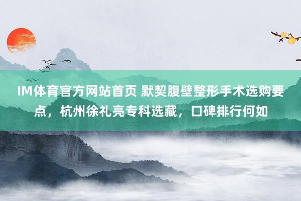 IM体育官方网站首页 默契腹壁整形手术选购要点，杭州徐礼亮专科选藏，口碑排行何如