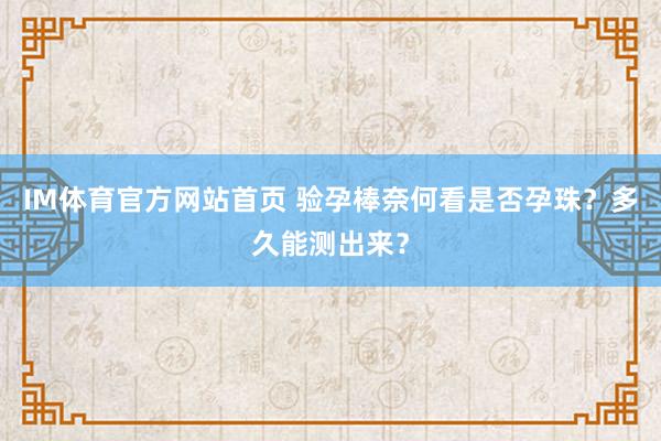 IM体育官方网站首页 验孕棒奈何看是否孕珠？多久能测出来？
