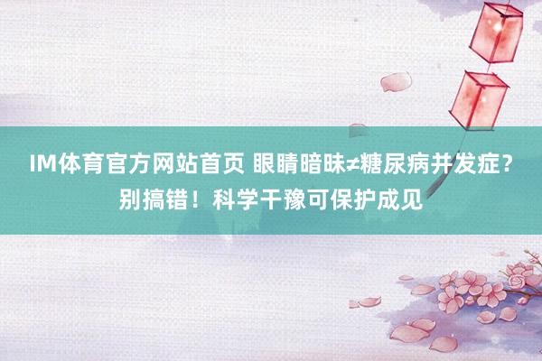 IM体育官方网站首页 眼睛暗昧≠糖尿病并发症？别搞错！科学干豫可保护成见