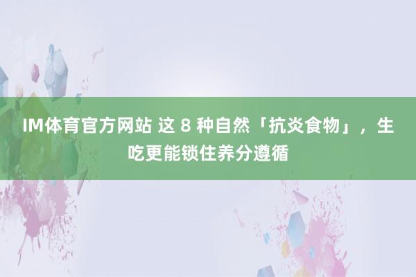 IM体育官方网站 这 8 种自然「抗炎食物」，生吃更能锁住养分遵循