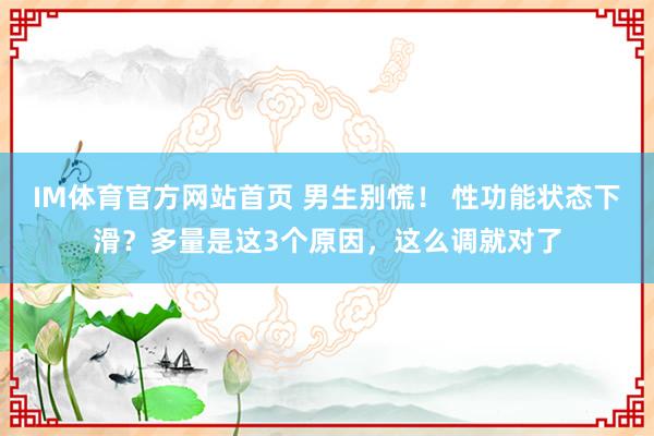 IM体育官方网站首页 男生别慌！ 性功能状态下滑？多量是这3个原因，这么调就对了
