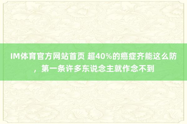 IM体育官方网站首页 超40%的癌症齐能这么防，第一条许多东说念主就作念不到