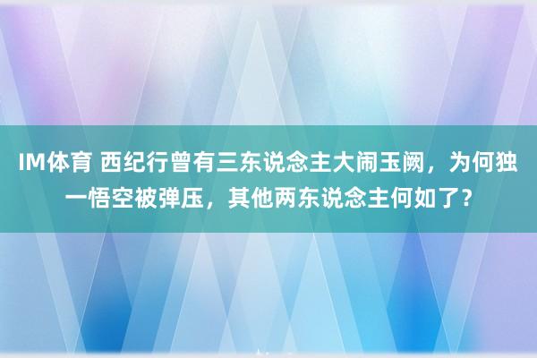 IM体育 西纪行曾有三东说念主大闹玉阙，为何独一悟空被弹压，其他两东说念主何如了？
