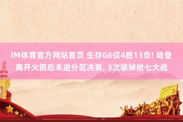 IM体育官方网站首页 生存G6仅4胜13负! 哈登离开火箭后未进分区决赛， 3次输掉抢七大战