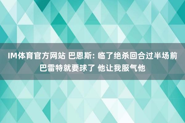 IM体育官方网站 巴恩斯: 临了绝杀回合过半场前巴雷特就要球了 他让我服气他