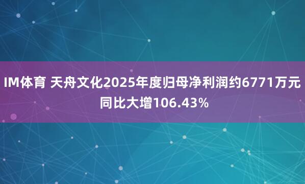 IM体育 天舟文化2025年度归母净利润约6771万元 同比大增106.43%