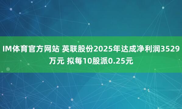 IM体育官方网站 英联股份2025年达成净利润3529万元 拟每10股派0.25元