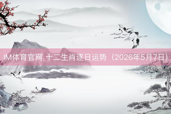 IM体育官网 十二生肖逐日运势（2026年5月7日）