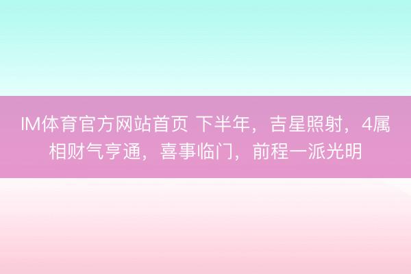 IM体育官方网站首页 下半年，吉星照射，4属相财气亨通，喜事临门，前程一派光明