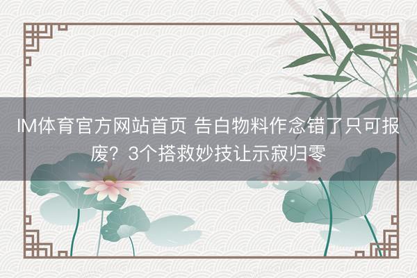 IM体育官方网站首页 告白物料作念错了只可报废？3个搭救妙技让示寂归零