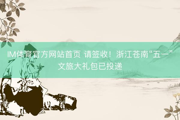 IM体育官方网站首页 请签收！浙江苍南“五一”文旅大礼包已投递